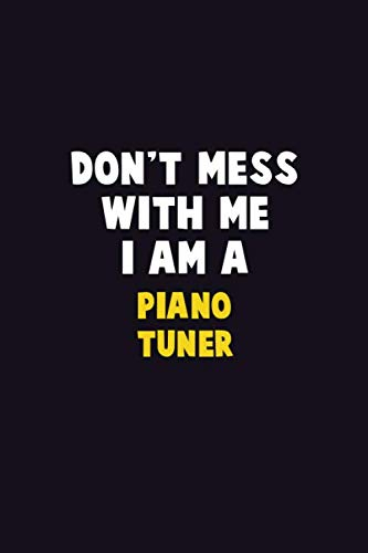 Don't Mess With Me, I Am A Piano Tuner: 6X9 Career Pride 120 pages Writing Notebooks