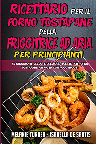 Ricettario per il Forno Tostapane della Friggitrice ad Aria per Principianti: 50 Croccanti, Veloci E Deliziose Ricette Per Forno Tostapane Air Fryer ... Cookbook for Beginners) (Italian Edition)