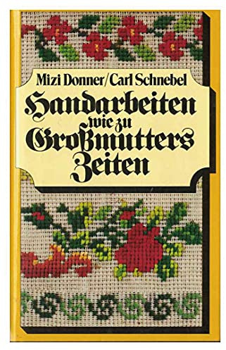 Handarbeiten wie zu Grossmutters Zeiten : ill. Handbuch für d. Häkeln, Stricken, Sticken, Knüpfen, für d. Klöppel-, Durchbruch- u. Spitzenarbeit, d. Goldstickerei u.d. Zierstiche.