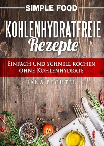 Simple Food - Kohlenhydratfreie Rezepte: Einfach und schnell kochen ohne Kohlenhydrate
