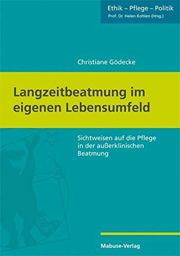 Langzeitbeatmung im eigenen Lebensumfeld. Sichtweisen auf die Pflege in der außerklinischen Beatmung (Ethik – Pflege – Politik, Band 1)