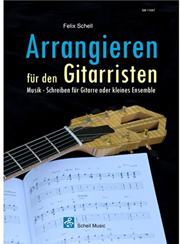 Arrangieren für den Gitarristen: Musik - Schreiben für Gitarre oder kleines Ensemble (Harmonielehre - Musiklehre: Harmonielehrebücher)