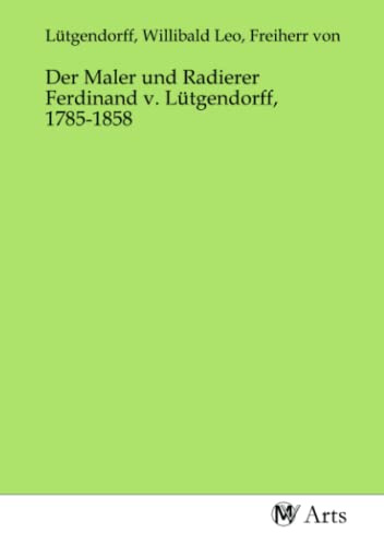 Der Maler und Radierer Ferdinand v. Lütgendorff, 1785-1858