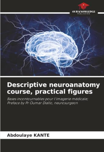 Descriptive neuroanatomy course, practical figures: Bases incontournables pour l'imagerie médicale; Preface by Pr Oumar Diallo, neurosurgeon