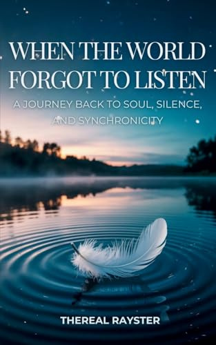 When the World Forgot to Listen: A Journey Back to Soul, Silence, and Synchronicity: A Guide to Spiritual Awakening for Sensitive Souls in a Noisy ... and Healing (The Great Remembering, Band 1)