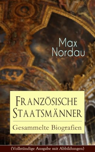 Französische Staatsmänner: Gesammelte Biografien: Gesammelte Biografien: Adolphe Thiers + Mac Mahon + Jules Simon + Léon Gambetta + Jules Grévy + ... Combes + Georges Clemenceau + Jean Jaurès