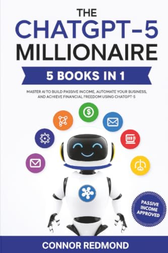 The ChatGPT-5 Millionaire: The Complete 5 in 1 Collection - Master AI to Build Passive Income, Automate Your Business, and Achieve Financial Freedom Using ChatGPT-5