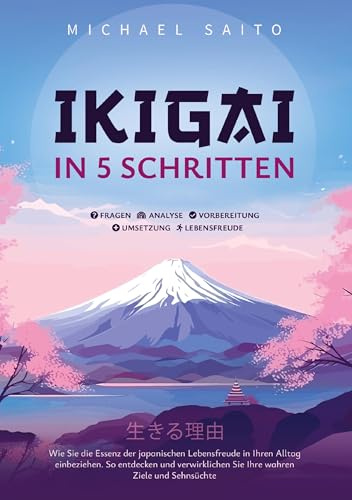 Ikigai in 5 Schritten: Wie Sie die Essenz der japanischen Lebensfreude in Ihren Alltag einbeziehen. So entdecken und verwirklichen Sie Ihre wahren Ziele und Sehnsüchte