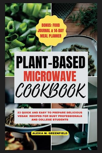 Plant based microwave cookbook: 23 Quick and Easy to Prepare Delicious Vegan Recipes For Busy Professionals and College Students (Top Notch Recipes)
