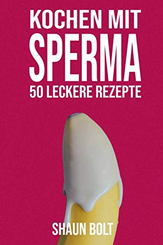 Kochen mit Sperma 50 Leckere Rezepte:: Unangemessenes, unglaublich lustiges Scherznotizbuch, getarnt als echtes 6 x 9 Taschenbuch - täuschen Sie Ihre Freunde mit diesem fantastischen Geschenk!