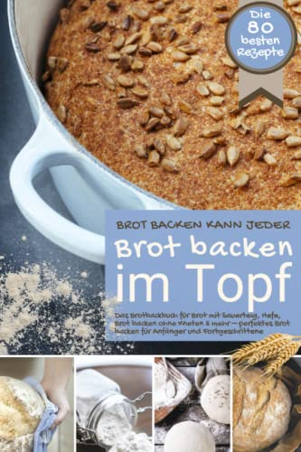 Brot backen kann jeder BROT BACKEN IM TOPF: Das Brotbackbuch für Brot mit Sauerteig, Hefe, Brot backen ohne Kneten & mehr – perfektes Brot backen für ... (Backen - die besten Rezepte)
