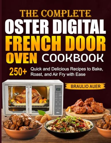 The Complete Oster Digital French Door Oven Cookbook: 250+ Quick and Delicious Recipes to Bake, Roast, and Air Fry with Ease