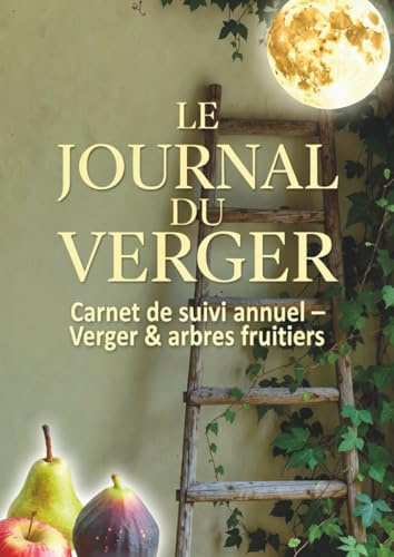 JOURNAL DU VERGER: Carnet de jardinage pour verger – Suivi des travaux, observations, récoltes et entretien des arbres fruitiers toute l’année