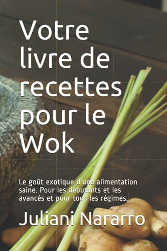 Votre livre de recettes pour le Wok: Le goût exotique d'une alimentation saine. Pour les débutants et les avancés et pour tous les régimes.