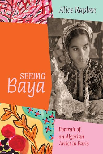 Seeing Baya: Portrait of an Algerian Artist in Paris (Abakanowicz Arts and Culture Collection)