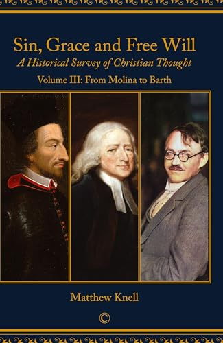 Sin, Grace and Free Will, Vol 3: A Historical Survey of Christian Thought: Volume III From Molina to Barth