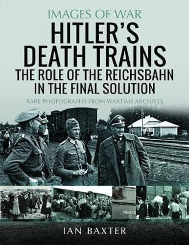 Hitler's Death Trains: The Role of the Reichsbahn in the Final Solution: Rare Photographs from Wartime Archives (Images of War)