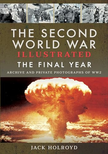 The Second World War Illustrated: The Final Year (Archive and Private Photographs of Ww2)