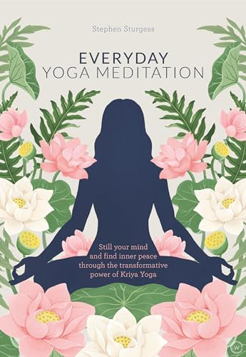 Everyday Yoga Meditation: Still Your Mind and Find Inner Peace Through the Transformative Power of Kriya Yoga