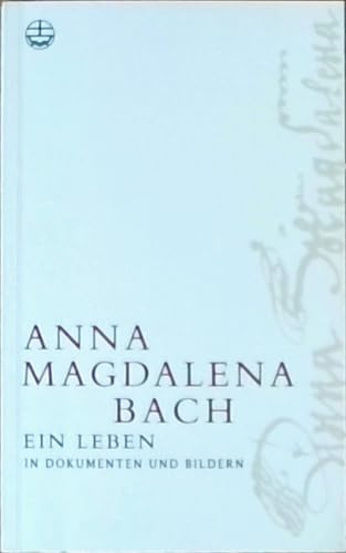 Anna Magdalena Bach: Ein Leben in Dokumenten und Bildern: Ein Leben in Dokumenten und Bildern. Vorwort: Wolff, Christoph. Mit e. biographischen Essay v. Hans-Joachim Schulze
