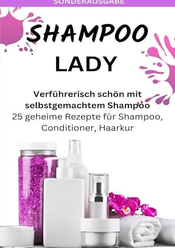 SHAMPOO LADY – Verführerisch schön mit selbstgemachtem Shampoo: 25 geheime Rezepte für Shampoo, Conditioner, Haarkur - Sonderausgabe laktosefreie Rezepte