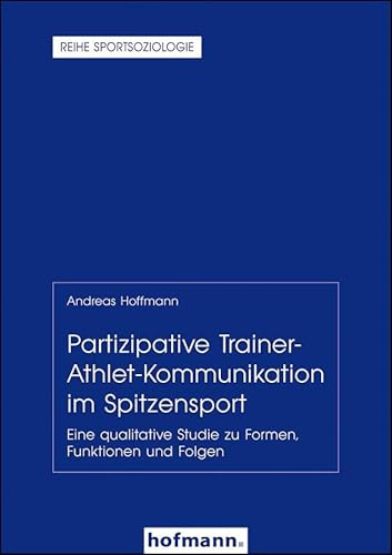 Partizipative Trainer-Athlet-Kommunikation im Spitzensport: Eine qualitative Studie zu Formen, Funktionen und Folgen (Reihe Sportsoziologie)
