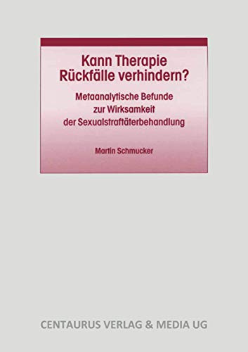 Kann Therapie Rückfälle verhindern?: Metaanalytische Befunde zur Wirksamkeit der Sexualstraftäterbehandlung (Studien und Materialien zum Straf- und Massregelvollzug, 22, Band 22)
