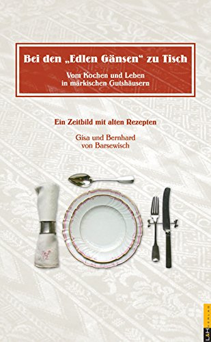 Bei den Edlen Gänsen zu Tisch - Vom Kochen und Leben in märkischen Gutshäusern