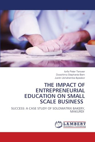 THE IMPACT OF ENTREPRENEURIAL EDUCATION ON SMALL SCALE BUSINESS: SUCCESS: A CASE STUDY OF SOLOMATRIX BAKERY, MAKURDI