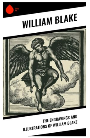 The Engravings and Illustrations of William Blake: Visionary Plates, Prophetic Imagery, and Romantic Printmaking in Illuminated Art