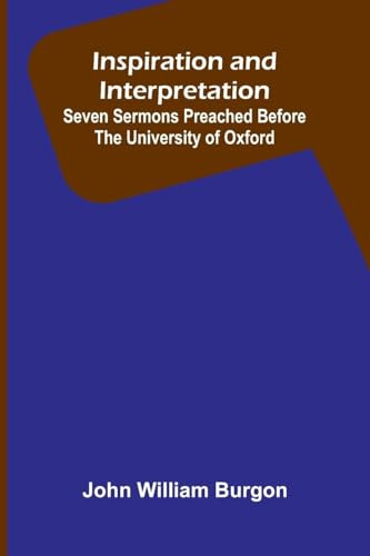Inspiration And Interpretation; Seven Sermons Preached Before The University Of Oxford