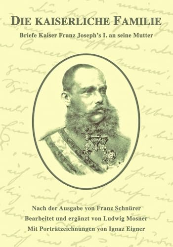 Die kaiserliche Familie: Briefe Kaiser Franz Joseph's I. an seine Mutter (Sissi Reihe, Band 19)