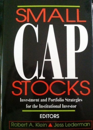 Small Cap Stocks: Investment Portfolio Strategies for the Institutional Investor: Investment and Portfolio Strategies for the Institutional Investor