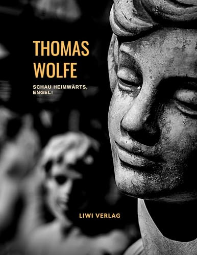 Thomas Wolfe: Schau heimwärts, Engel! Eine Geschichte vom begrabnen Leben (Roman): Deutschsprachige Übersetzung von: Look Homeward, Angel. A Story of the Buried Life. Vollständige Neuausgabe.
