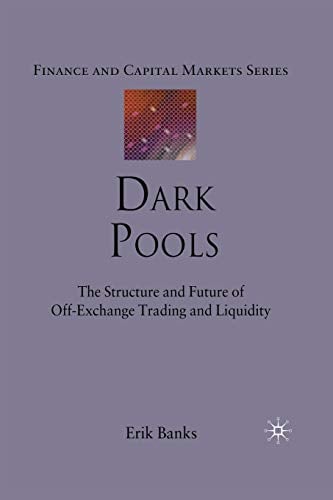 Dark Pools: The Structure and Future of Off-Exchange Trading and Liquidity (Finance and Capital Markets Series)