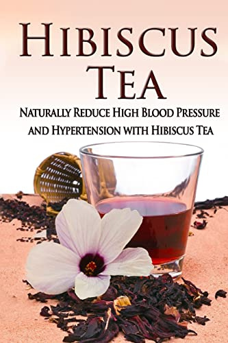 Hibiscus Tea: Naturally Reduce High Blood Pressure and Hypertension with Hibiscus Tea (Essential Oils, aromatherapy, alternative cures, holistic cures)