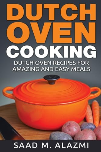 Dutch Ovens: Dutch Oven Recipes for Amazing and Easy Meals