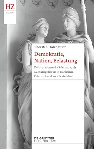 Demokratie, Nation, Belastung: Kollaboration und NS-Belastung als Nachkriegsdiskurs in Frankreich, Österreich und Westdeutschland (Historische Zeitschrift / Beihefte, N.F. 80)