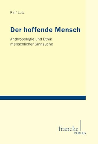 Der hoffende Mensch: Anthropologie und Ethik menschlicher Sinnsuche (Tübinger Studien zur Theologie und Philosophie)