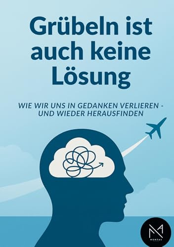 Grübeln ist auch keine Lösung: Wie wir uns in Gedanken verlieren-und wieder herausfinden