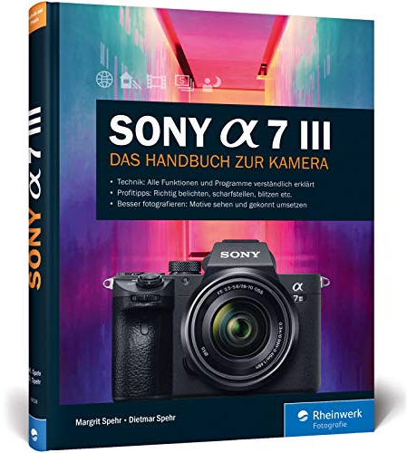 Sony Alpha 7 III: Das Handbuch zur Kamera. Praxiswissen und Expertentipps zu Ihrer spiegellosen Vollformatkamera. Alle Programme und Funktionen im Detail.