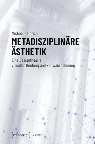 Metadisziplinäre Ästhetik: Eine Designtheorie visueller Deutung und Zeitwahrnehmung (Design, Bd. 45)
