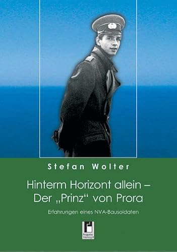 Hinterm Horizont allein - Der Prinz von Prora. Erfahrungen eines NVA-Bausoldaten