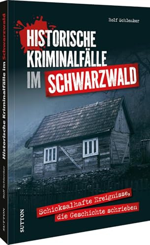 Historische Kriminalfälle im Schwarzwald: Schicksalhafte Ereignisse, die Geschichte schrieben