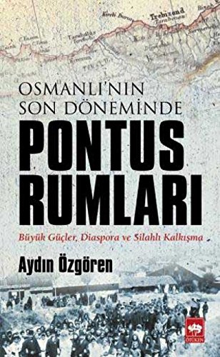 Osmanlinin Son Döneminde Pontus Rumlari: Büyük Güçler, Diaspora ve Silahlı Kalkışma