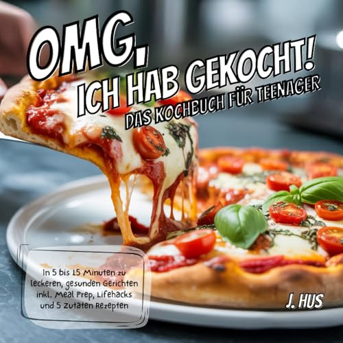 OMG, ich hab gekocht! Das Kochbuch für Teenager: In 5 bis 15 Minuten zu leckeren, gesunden Gerichten inkl. Meal Prep, Lifehacks und 5 Zutaten Rezepten
