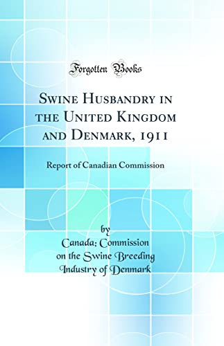 Swine Husbandry in the United Kingdom and Denmark, 1911: Report of Canadian Commission (Classic Reprint)