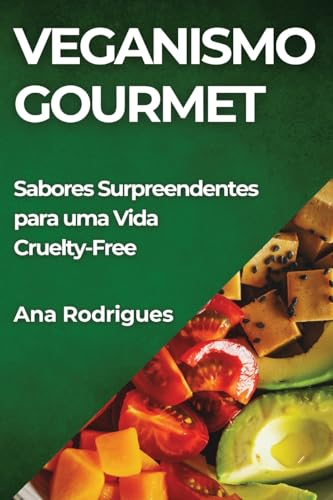 Veganismo Gourmet: Sabores Surpreendentes para uma Vida Cruelty-Free