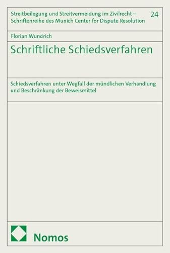 Schriftliche Schiedsverfahren: Schiedsverfahren unter Wegfall der mündlichen Verhandlung und Beschränkung der Beweismittel (Streitbeilegung und ... des Munich Center for Dispute Resolution)