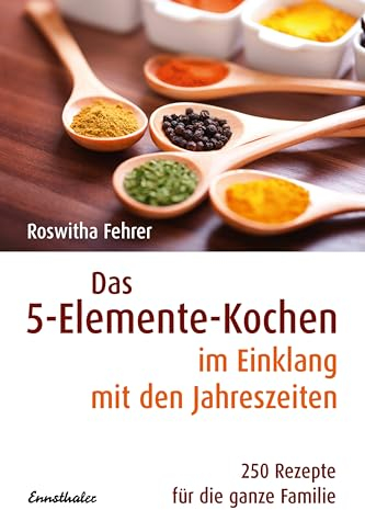 Das 5-Elemente-Kochen im Einklang mit den Jahreszeiten: 250 Rezepte für die ganze Familie